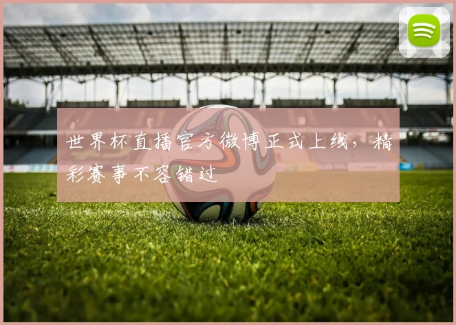 世界杯直播官方微博正式上线，精彩赛事不容错过