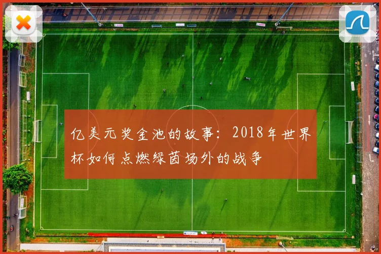 亿美元奖金池的故事：2018年世界杯如何点燃绿茵场外的战争