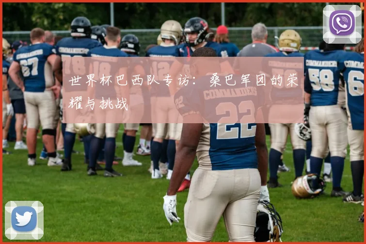 世界杯巴西队专访：桑巴军团的荣耀与挑战